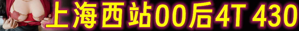  5.4 【上海】上海西站全场00后4T 买单430 双飞+220 QQ号：3879880780